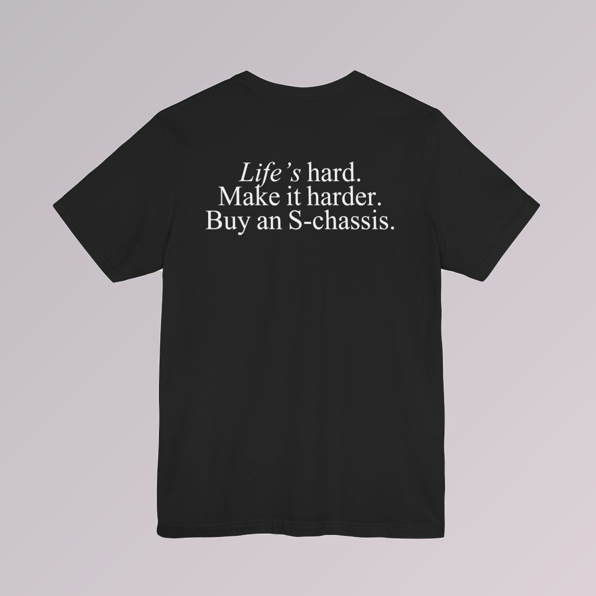 Black — Life's hard. Make it harder. Buy an S-chassis., printed in white across the back